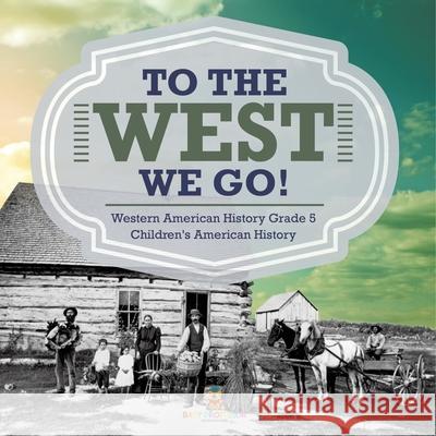 To The West We Go! Western American History Grade 5 Children's American History Baby Professor 9781541954342 Baby Professor - książka