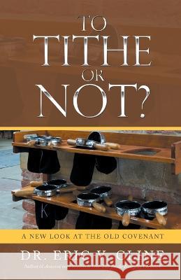 To Tithe or Not?: A New Look at the Old Covenant Dr Eric V Cline 9781664275515 WestBow Press - książka