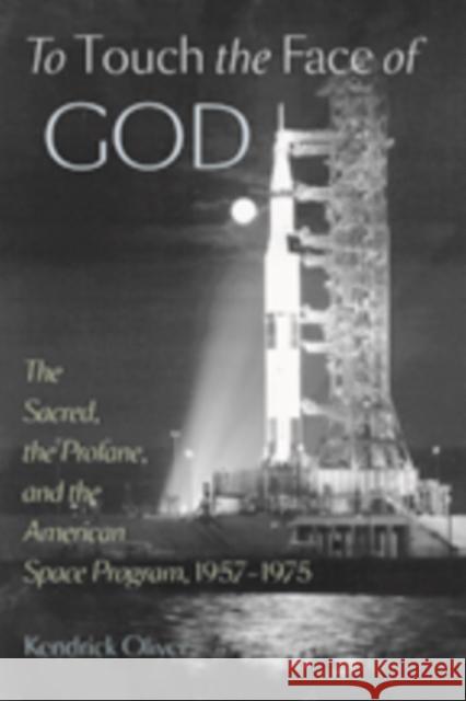To Touch the Face of God: The Sacred, the Profane, and the American Space Program, 1957-1975 Oliver, Kendrick 9781421407883 John Wiley & Sons - książka