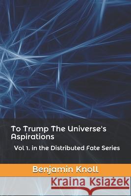 To Trump The Universe's Aspirations: Vol 1. in the Distributed Fate Series Knoll, Benjamin 9781798753347 Independently Published - książka