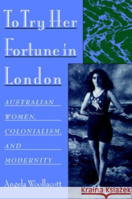 To Try Her Fortune in London: Australian Women, Colonialism, and Modernity Woollacott, Angela 9780195147193 Oxford University Press, USA - książka