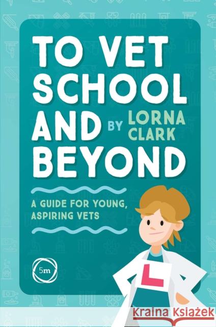 To Vet School and Beyond: A Guide for Young, Aspiring Vets Lorna Clark 9781789180916 5M Books Ltd - książka