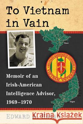 To Vietnam in Vain: Memoir of an Irish-American Intelligence Advisor, 1969-1970 Edward A. Hagan 9780786499670 McFarland & Company - książka