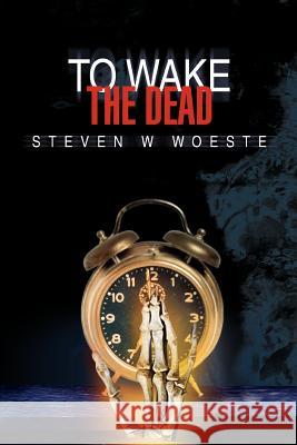 To Wake The Dead Steven W. Woeste 9780595389001 iUniverse - książka