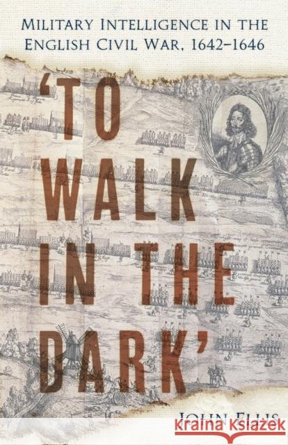 'To Walk in the Dark': Military Intelligence in the English Civil War, 1642-1646 John Ellis 9781803999418 The History Press Ltd - książka