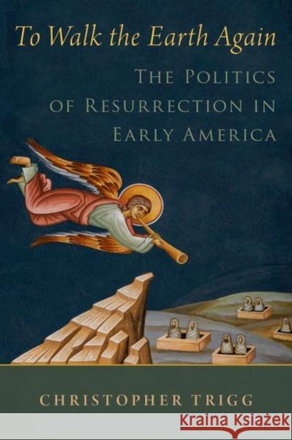 To Walk the Earth Again: The Politics of Resurrection in Early America Trigg, Christopher 9780197652756 Oxford University Press Inc - książka