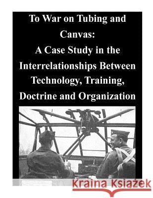 To War on Tubing and Canvas: A Case Study in the Interrelationships Between Technology, Training, Doctrine and Organization Air University 9781500578015 Createspace - książka