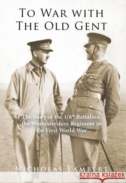 To War with The Old Gent: The Story of The 1/8th Battalion, The Worcestershire Regiment in the First World War NICHOLAS LAMBERT 9781399969543 Bertie's Books - książka