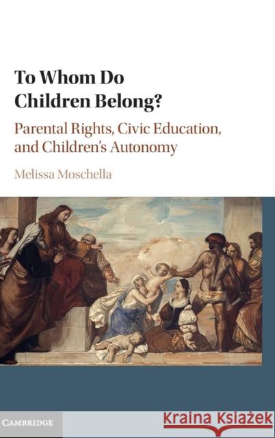 To Whom Do Children Belong?: Parental Rights, Civic Education, and Children's Autonomy Moschella, Melissa 9781107150652 Cambridge University Press - książka