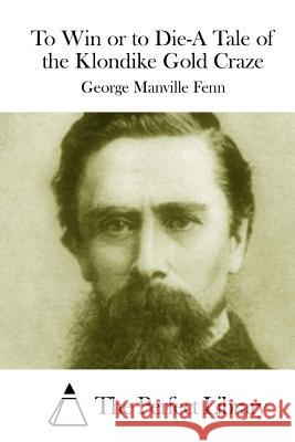 To Win or to Die-A Tale of the Klondike Gold Craze George Manville Fenn The Perfect Library 9781512000634 Createspace - książka