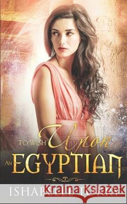 To Wish Upon an Egyptian: A Paranormal Time Travel Romance Ishabelle Torry 9781089201625 Independently Published - książka