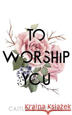 To Worship You Caitlin E. Mitchell 9781721885138 Createspace Independent Publishing Platform - książka