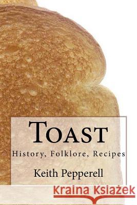 Toast: History, Folklore, Recipes Keith Pepperell 9781539817239 Createspace Independent Publishing Platform - książka