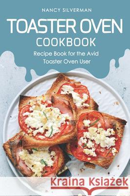 Toaster Oven Cookbook: Recipe Book for the Avid Toaster Oven User Nancy Silverman 9781797630885 Independently Published - książka