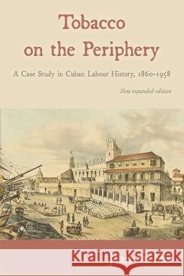 Tobacco on the Periphery: A Case Study in Cuban Labour History, 1860-1958 Jean Stubbs Victor Bulmer-Thomas  9781914278051 Amaurea Press - książka