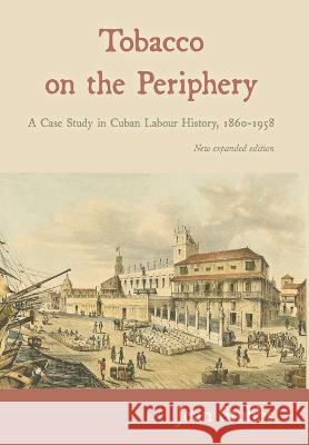 Tobacco on the Periphery: A Case Study in Cuban Labour History, 1860-1958 Jean Stubbs Victor Bulmer-Thomas  9781914278068 Amaurea Press - książka
