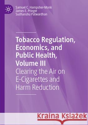 Tobacco Regulation, Economics, and Public Health, Volume III: Clearing the Air on E-Cigarettes and Harm Reduction Samuel C. Hampsher-Monk James E. Prieger Sudhanshu Patwardhan 9783031470950 Palgrave MacMillan - książka