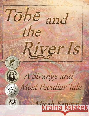 Tobe and the River Is: A Strange and Most Peculiar Tale Micah Sanger Mary Neighbour 9780997052510 Micah Sanger - książka