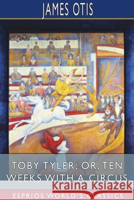 Toby Tyler; or, Ten Weeks with a Circus (Esprios Classics) James Otis 9781034094692 Blurb - książka