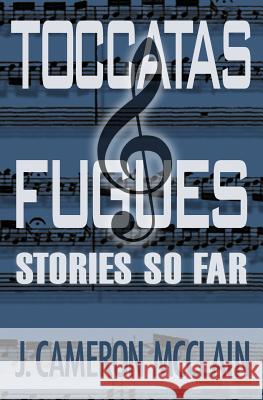 Toccatas & Fugues: Stories So Far J. Cameron McClain Sonya Rousseau 9781492308997 Createspace - książka