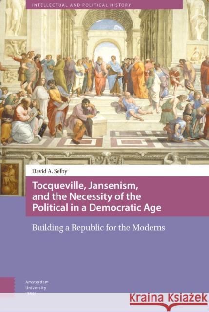 Tocqueville, Jansenism, and the Necessity of the Political in a Democratic Age: Building a Republic for the Moderns Selby, David 9789089646057 Amsterdam University Press - książka