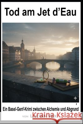 Tod am Jet d'Eau: Ein Basel-Genf-Krimi zwischen Alchemie und Ab-grund Vex, Lucian 9798245693569 Independently Published - książka