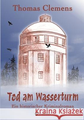 Tod am Wasserturm: Ein historischer Kriminalroman Thomas Clemens 9783384216274 Tredition Gmbh - książka