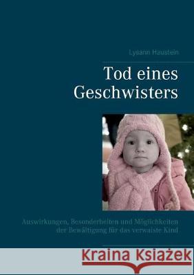 Tod eines Geschwisters: Auswirkungen, Besonderheiten und Möglichkeiten der Bewältigung für das verwaiste Kind Haustein, Lysann 9783744896764 Books on Demand - książka