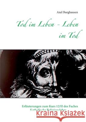 Tod im Leben - Leben im Tod: Erläuterungen zum Kurs 12/II des Faches Katholische Religionslehre Burghausen, Axel 9783751999922 Books on Demand - książka