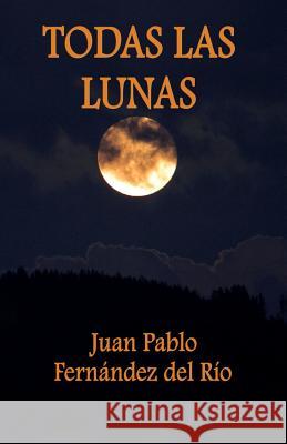 Todas las Lunas Fernández del Río, Juan Pablo 9781717580481 Createspace Independent Publishing Platform - książka