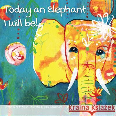 Today an Elephant I Will Be! Kathy Walsh 9781532703584 Createspace Independent Publishing Platform - książka
