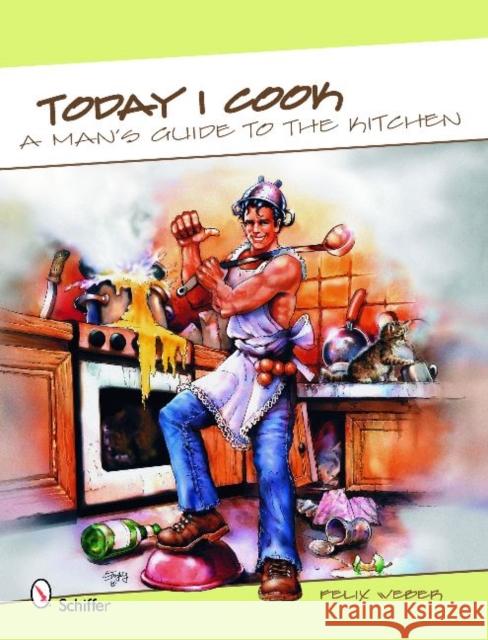 Today I Cook!: A Man's Guide to the Kitchen! Weber, Felix 9780764336447 Schiffer Publishing - książka