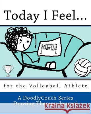 Today I Feel...: for the Volleyball Athlete A. Doodlycouch Series Drawing Therapy Jo 9781482377989 Createspace Independent Publishing Platform - książka