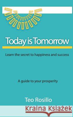 Today Is Tomorrow: Learn the Secret to Happiness and Success Teo Rosillo 9781718003293 Independently Published - książka