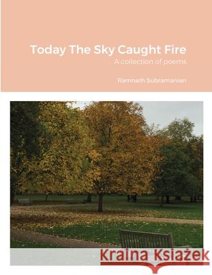 Today The Sky Caught Fire: A collection of poems Subramanian, Ramnath 9781716266447 Lulu.com - książka