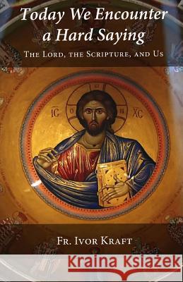 Today We Encounter a Hard Saying: The Lord, the Scripture, and Us Fr H. Ivor Kraft 9781466258891 Createspace - książka