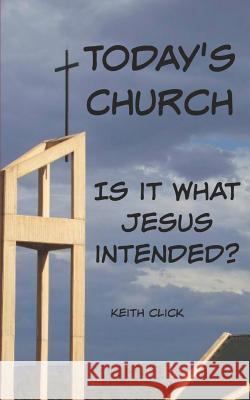 Today's Church: Is It What Jesus Intended? Keith Click 9781792917189 Independently Published - książka