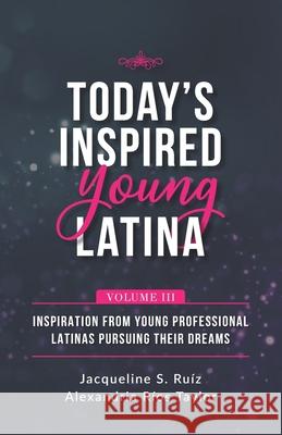 Today's Inspired Young Latina Volume III: Inspiration from Young Professional Latinas Pursuing Their Dreams Alexandria Rio Jacqueline S. Ruiz 9781952779855 Fig Factor Media Publishing - książka