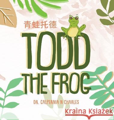 Todd the Frog: 青蛙托德 Bilingual Children's Book - English Mandarin Dr Calpernia N Charles Nuno Moreira  9781088169575 IngramSpark - książka