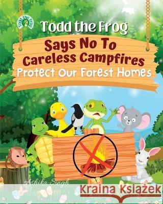 Todd the Frog Says No to Careless Campfires: Protect Our Forest Homes Ashika Singh   9780645655711 Ashika Singh - książka