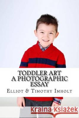 Toddler Art: A Photographic Essay Elliot Imholt Timothy Imholt 9781494479442 Createspace - książka