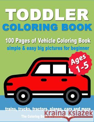 Toddler Coloring Book: Coloring Books for Toddlers: Simple & Easy Big Pictures Trucks, Trains, Tractors, Planes and Cars Coloring Books for Kids, Vehicle Coloring Book Activity Books for Preschooler A The Coloring Book Art Design Studio 9781727101416 Createspace Independent Publishing Platform - książka