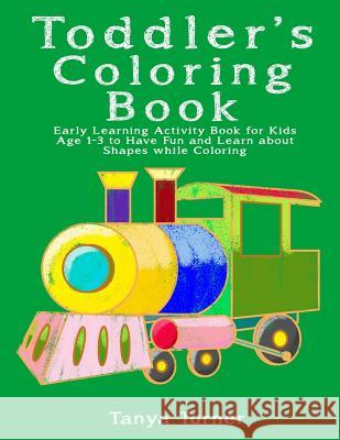 Toddler Coloring Book: Early Learning Activity Book for Kids Age 1-3 to Have Fun and Learn about Shapes while Coloring Turner, Tanya 9781533420596 Createspace Independent Publishing Platform - książka