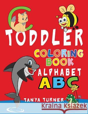 Toddler Coloring Book: Early Learning Activity Book for Kids Age 1-4 to Have Fun and Learn about ABC Alphabet while Coloring Turner, Tanya 9781530844180 Createspace Independent Publishing Platform - książka