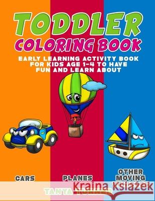 Toddler Coloring Book: Early Learning Activity Book for Kids Age 1-4 to Have Fun and Learn about Cars, Planes and Other Moving Vehicles while Tanya Turner 9781543079364 Createspace Independent Publishing Platform - książka