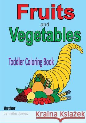 Toddler Coloring Book: Fruits and Vegetables Jennifer Jones 9781546546146 Createspace Independent Publishing Platform - książka