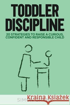 Toddler Discipline: 20 Strategies to Raise a Curious, Confident and Responsible Child Simon Grant 9781913597580 Joiningthedotstv Limited - książka
