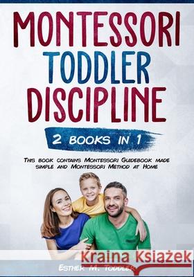 Toddler Discipline: Montessori Guidebook made simple and Montessori Method at Home Esther M. Toddler 9781672430821 Independently Published - książka