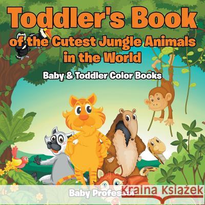 Toddler's Book of the Cutest Jungle Animals in the World - Baby & Toddler Color Books Baby Professor   9781683266730 Baby Professor - książka