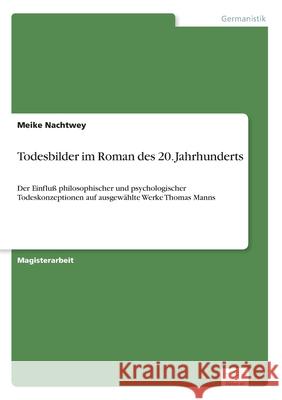 Todesbilder im Roman des 20. Jahrhunderts: Der Einfluß philosophischer und psychologischer Todeskonzeptionen auf ausgewählte Werke Thomas Manns Nachtwey, Meike 9783838623597 Diplom.de - książka